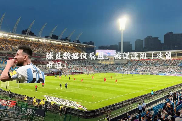 球员数据仪表盘:被误读的「决策中枢」