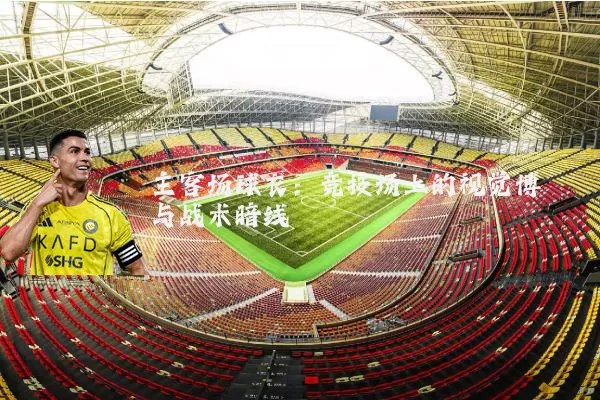 主客场球衣：竞技场上的视觉博弈与战术暗线