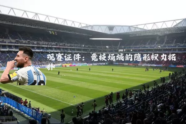 观赛证件:竞技场域的隐形权力拓扑