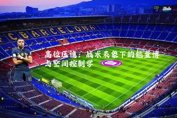 高位压迫：战术表象下的能量博弈与空间控制学