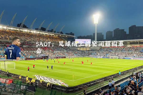 SAOT：足球场上的空间解构革命
