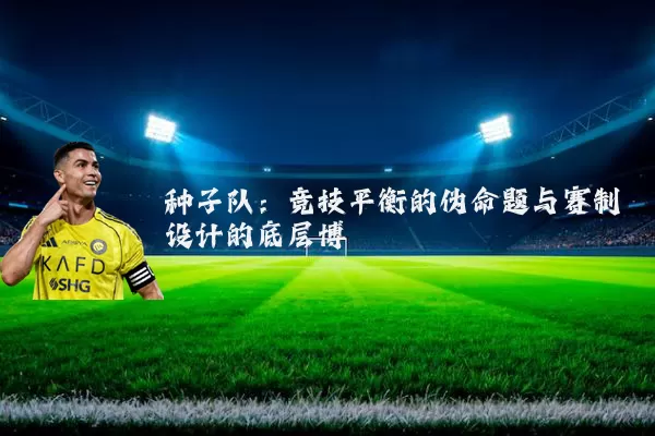 种子队：竞技平衡的伪命题与赛制设计的底层博弈