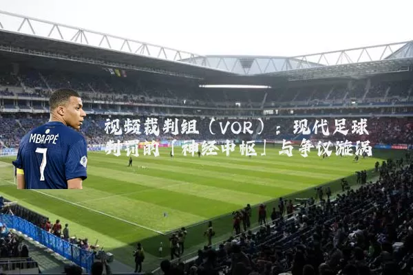 视频裁判组(VOR):现代足球判罚的「神经中枢」与争议漩涡