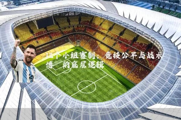 12个小组赛制:竞技公平与战术博弈的底层逻辑