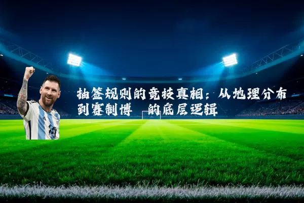 抽签规则的竞技真相:从地理分布到赛制博弈的底层逻辑