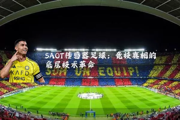 SAOT传感器足球:竞技真相的底层技术革命