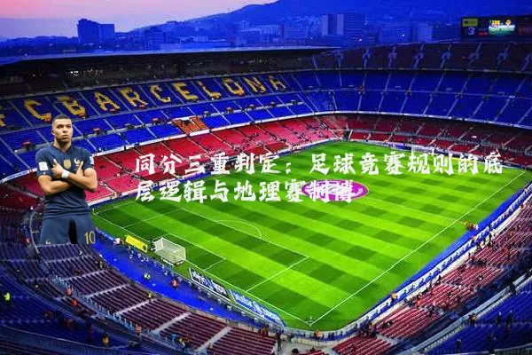 同分三重判定：足球竞赛规则的底层逻辑与地理赛制博弈